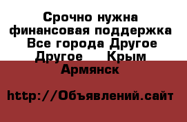 Срочно нужна финансовая поддержка! - Все города Другое » Другое   . Крым,Армянск